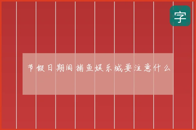 节假日期间捕鱼娱乐城要注意什么