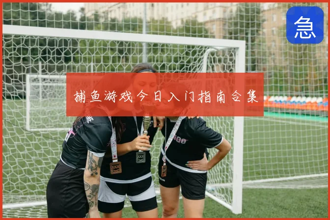 捕鱼游戏今日入门指南合集