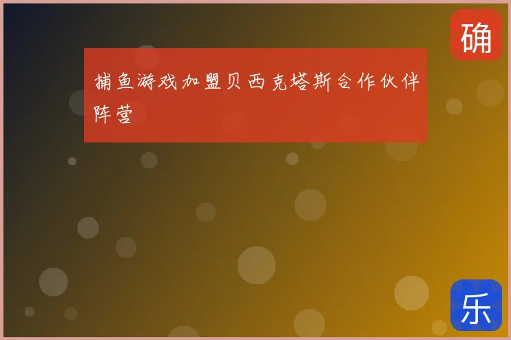 捕鱼游戏加盟贝西克塔斯合作伙伴阵营
